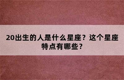 20出生的人是什么星座？这个星座特点有哪些？