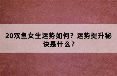 20双鱼女生运势如何？运势提升秘诀是什么？