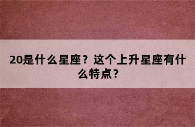 20是什么星座？这个上升星座有什么特点？