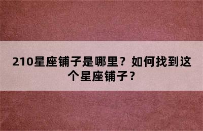 210星座铺子是哪里？如何找到这个星座铺子？