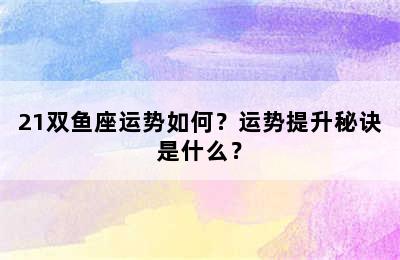 21双鱼座运势如何？运势提升秘诀是什么？