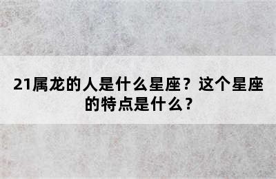21属龙的人是什么星座？这个星座的特点是什么？