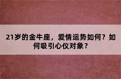 21岁的金牛座，爱情运势如何？如何吸引心仪对象？