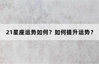 21星座运势如何？如何提升运势？