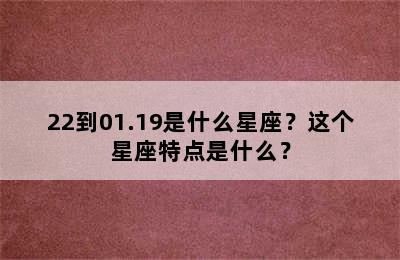 22到01.19是什么星座？这个星座特点是什么？