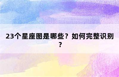 23个星座图是哪些？如何完整识别？