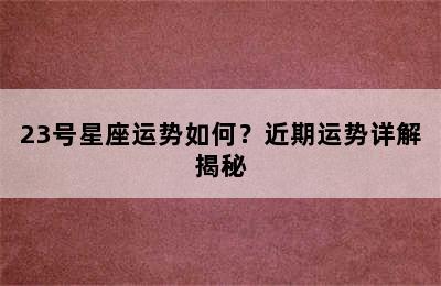 23号星座运势如何？近期运势详解揭秘