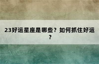 23好运星座是哪些？如何抓住好运？