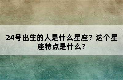 24号出生的人是什么星座？这个星座特点是什么？