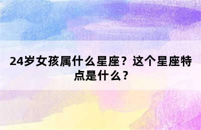 24岁女孩属什么星座？这个星座特点是什么？