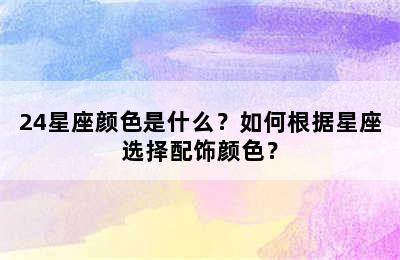 24星座颜色是什么？如何根据星座选择配饰颜色？