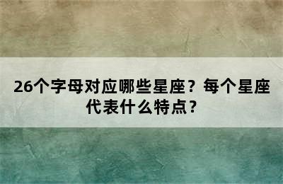 26个字母对应哪些星座？每个星座代表什么特点？