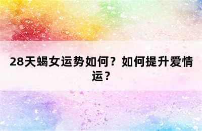 28天蝎女运势如何？如何提升爱情运？