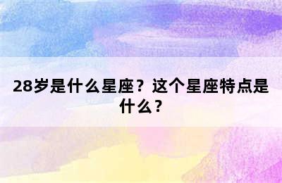 28岁是什么星座？这个星座特点是什么？