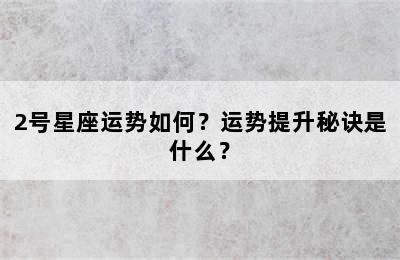 2号星座运势如何？运势提升秘诀是什么？