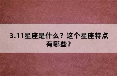 3.11星座是什么？这个星座特点有哪些？