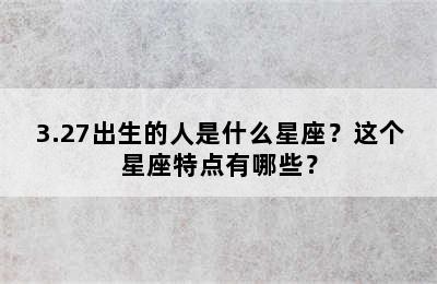3.27出生的人是什么星座？这个星座特点有哪些？