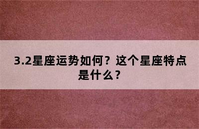3.2星座运势如何？这个星座特点是什么？