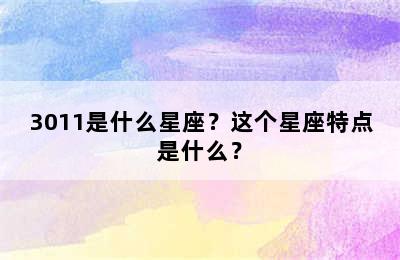 3011是什么星座？这个星座特点是什么？