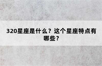 320星座是什么？这个星座特点有哪些？