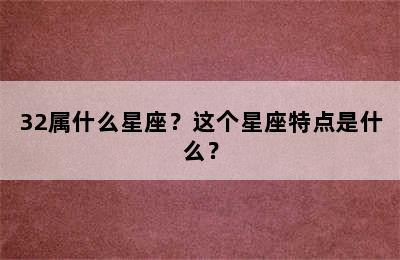 32属什么星座？这个星座特点是什么？