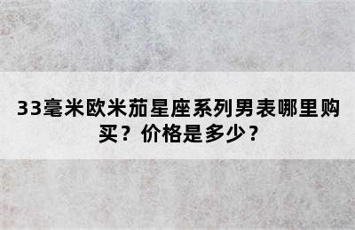 33毫米欧米茄星座系列男表哪里购买？价格是多少？