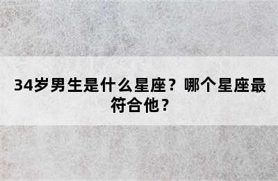 34岁男生是什么星座？哪个星座最符合他？