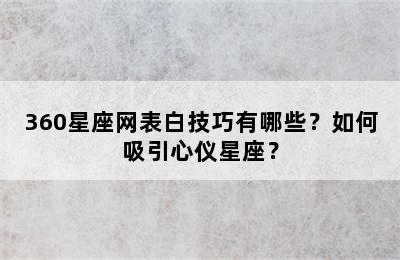 360星座网表白技巧有哪些？如何吸引心仪星座？