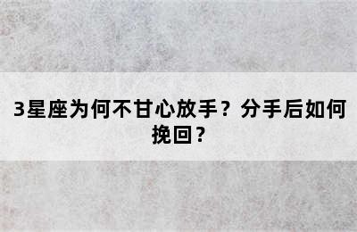 3星座为何不甘心放手？分手后如何挽回？