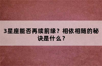 3星座能否再续前缘？相依相随的秘诀是什么？
