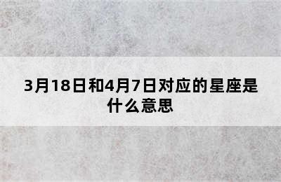 3月18日和4月7日对应的星座是什么意思