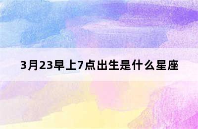 3月23早上7点出生是什么星座