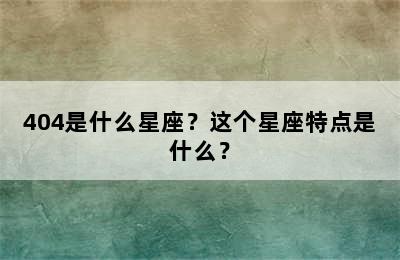 404是什么星座？这个星座特点是什么？