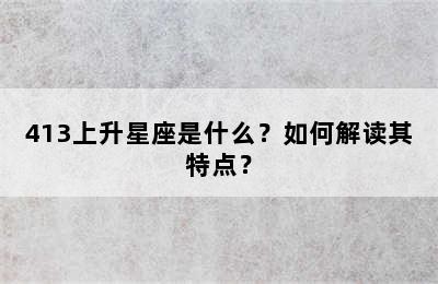 413上升星座是什么？如何解读其特点？