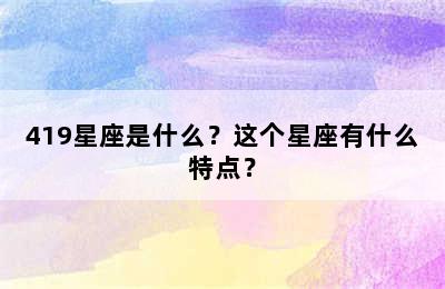 419星座是什么？这个星座有什么特点？