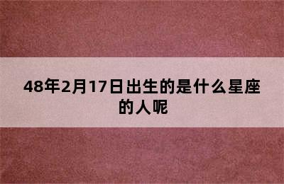 48年2月17日出生的是什么星座的人呢