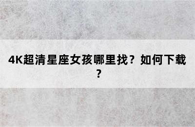 4K超清星座女孩哪里找？如何下载？
