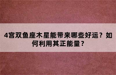 4宫双鱼座木星能带来哪些好运？如何利用其正能量？