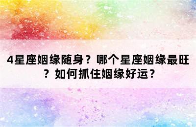 4星座姻缘随身？哪个星座姻缘最旺？如何抓住姻缘好运？