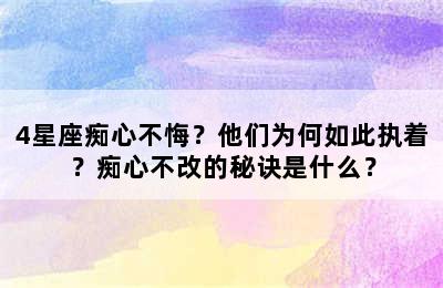 4星座痴心不悔？他们为何如此执着？痴心不改的秘诀是什么？
