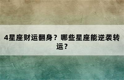 4星座财运翻身？哪些星座能逆袭转运？