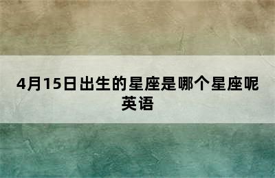 4月15日出生的星座是哪个星座呢英语