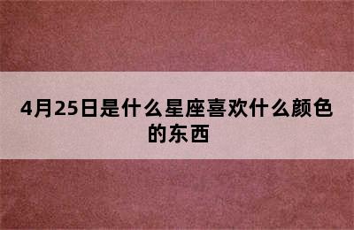 4月25日是什么星座喜欢什么颜色的东西