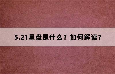 5.21星盘是什么？如何解读？
