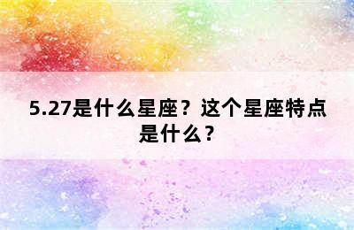5.27是什么星座？这个星座特点是什么？