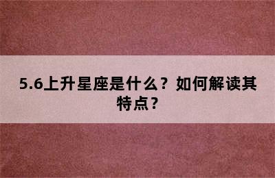 5.6上升星座是什么？如何解读其特点？
