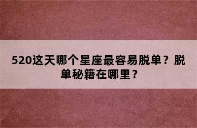 520这天哪个星座最容易脱单？脱单秘籍在哪里？