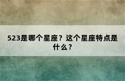 523是哪个星座？这个星座特点是什么？