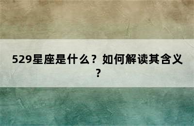 529星座是什么？如何解读其含义？