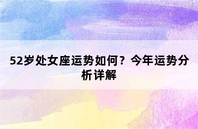52岁处女座运势如何？今年运势分析详解